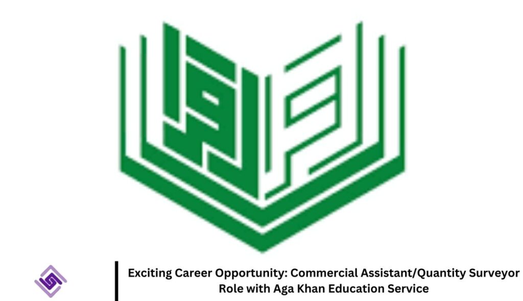 Exciting Career Opportunity: Commercial Assistant/Quantity Surveyor Role with Aga Khan Education Service Exciting Career Opportunity: Commercial Assistant/Quantity Surveyor Role with Aga Khan Education Service